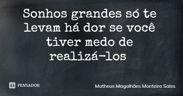Sonhos grandes só te levam há dor se você tiver medo de realizá-los... Frase de Matheus Magalhães Monteiro Sales.