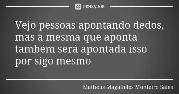 Vejo pessoas apontando dedos, mas a mesma que aponta também será apontada isso por sigo mesmo... Frase de Matheus Magalhães Monteiro Sales.