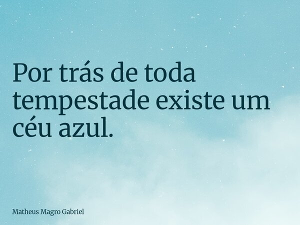 Por trás de toda tempestade existe um céu azul.... Frase de Matheus Magro Gabriel.