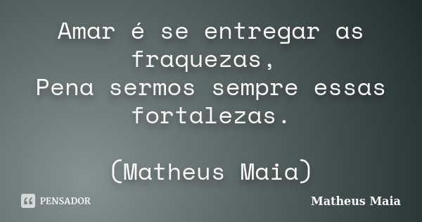Amar é se entregar as fraquezas, Pena sermos sempre essas fortalezas. (Matheus Maia)... Frase de Matheus Maia.