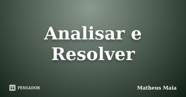 Analisar e Resolver... Frase de Matheus Maia.