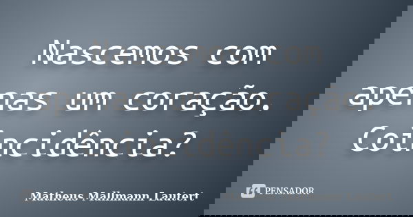 Nascemos com apenas um coração. Coincidência?... Frase de Matheus Mallmann Lautert.