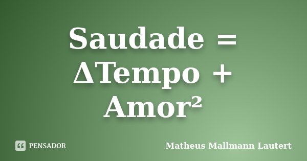 Saudade = ΔTempo + Amor²... Frase de Matheus Mallmann Lautert.