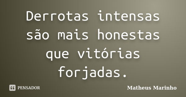 Derrotas intensas são mais honestas que vitórias forjadas.... Frase de Matheus Marinho.