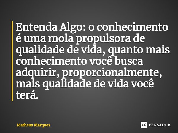 ⁠Entenda Algo: o conhecimento é uma mola propulsora de qualidade de vida, quanto mais conhecimento você busca adquirir, proporcionalmente, mais qualidade de vid... Frase de Matheus Marques.