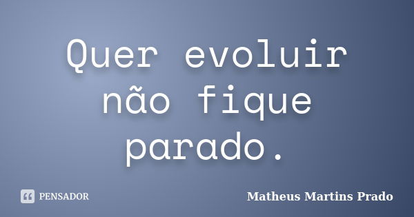 Quer evoluir não fique parado.... Frase de Matheus Martins Prado.