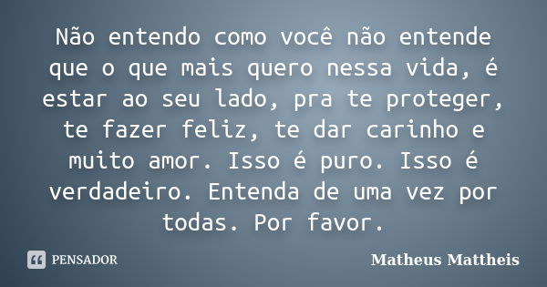 Não entendo como você não entende que o que mais quero nessa vida, é estar ao seu lado, pra te proteger, te fazer feliz, te dar carinho e muito amor. Isso é pur... Frase de Matheus Mattheis.