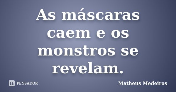 As máscaras caem e os monstros se revelam.... Frase de Matheus Medeiros.