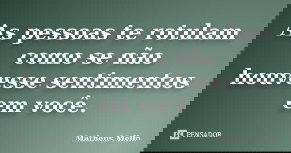 As pessoas te rotulam como se não houvesse sentimentos em você.... Frase de Matheus Mello.