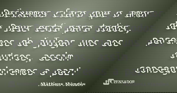 Deixemos claro que o amor de Deus está para todos, paremos de julgar uns aos outros, assim conseguiremos a paz!... Frase de Matheus Mendes.
