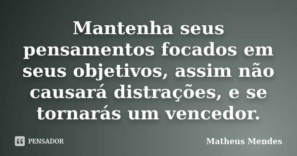 Mantenha seus pensamentos focados em seus objetivos, assim não causará distrações, e se tornarás um vencedor.... Frase de Matheus Mendes.