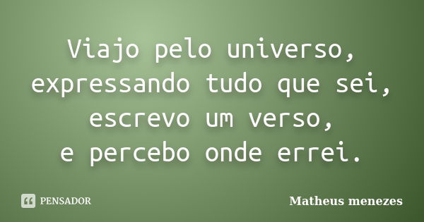 Viajo pelo universo, expressando tudo que sei, escrevo um verso, e percebo onde errei.... Frase de Matheus Menezes.