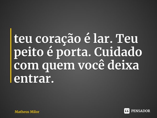 ⁠teu coração é lar. Teu peito é porta. Cuidado com quem você deixa entrar.... Frase de Matheus Milor.