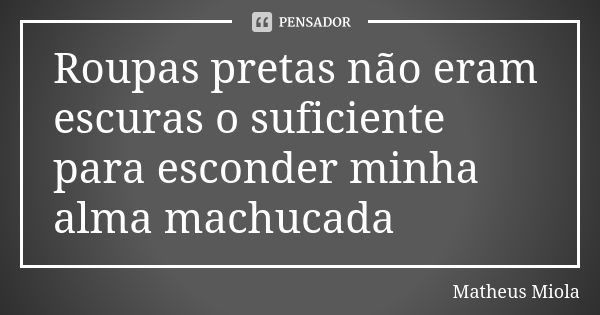 Roupas pretas não eram escuras o suficiente para esconder minha alma machucada... Frase de Matheus Miola.