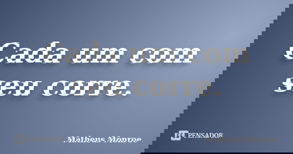 Cada um com seu corre.... Frase de Matheus Monroe.