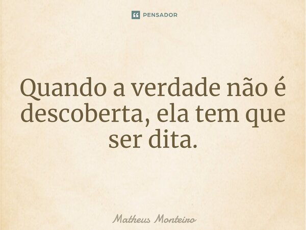 ⁠Quando a verdade não é descoberta, ela tem que ser dita.... Frase de Matheus Monteiro.