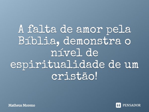 ⁠A falta de amor pela Bíblia, demonstra o nível de espiritualidade de um cristão!... Frase de Matheus Moreno.