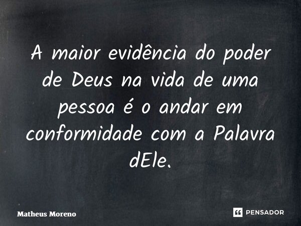 ⁠A maior evidência do poder de Deus na vida de uma pessoa é o andar em conformidade com a Palavra dEle.... Frase de Matheus Moreno.