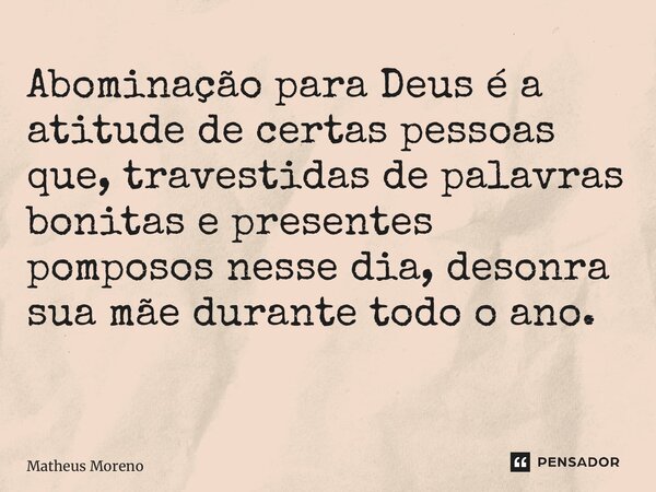 Abominação para Deus é a atitude de certas pessoas que, travestidas de palavras bonitas e presentes pomposos nesse dia, desonra sua mãe durante todo o ano. ⁠... Frase de Matheus Moreno.