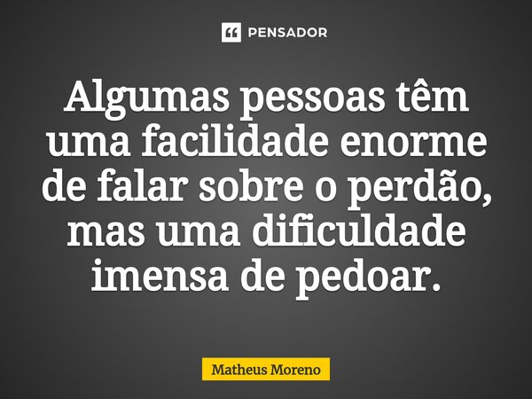 ⁠Algumas pessoas têm uma facilidade enorme de falar sobre o perdão, mas uma dificuldade imensa de pedoar.... Frase de Matheus Moreno.