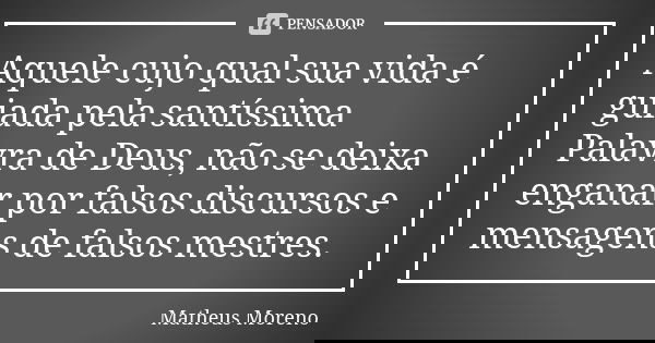 Aquele cujo qual sua vida é guiada pela santíssima Palavra de Deus, não se deixa enganar por falsos discursos e mensagens de falsos mestres.... Frase de Matheus Moreno.