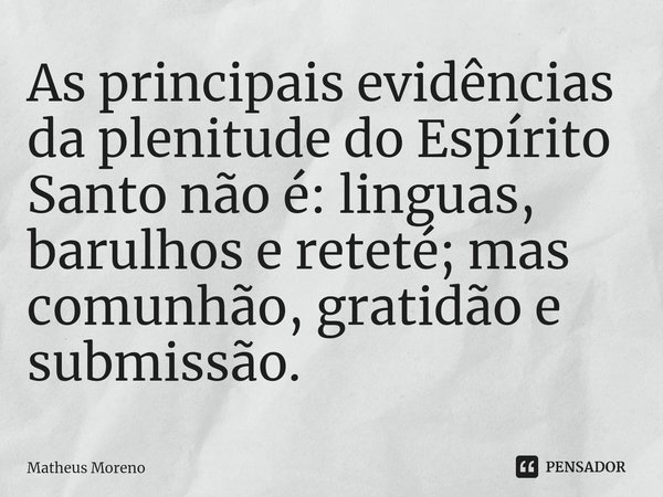 As principais evidências da plenitude do Espírito Santo não é: linguas, barulhos e reteté; mas ⁠comunhão, gratidão e submissão.... Frase de Matheus Moreno.