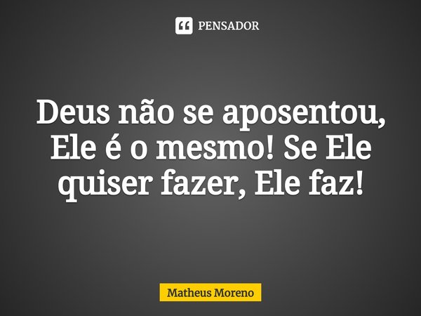 Deus não se aposentou, Ele é o mesmo⁠! Se Ele quiser fazer, Ele faz!... Frase de Matheus Moreno.