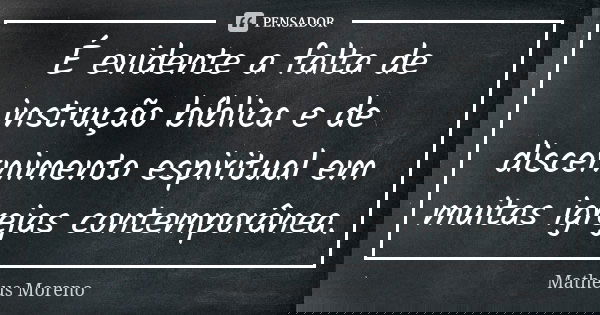 É evidente a falta de instrução bíblica e de discernimento espiritual em muitas igrejas contemporânea.... Frase de Matheus Moreno.