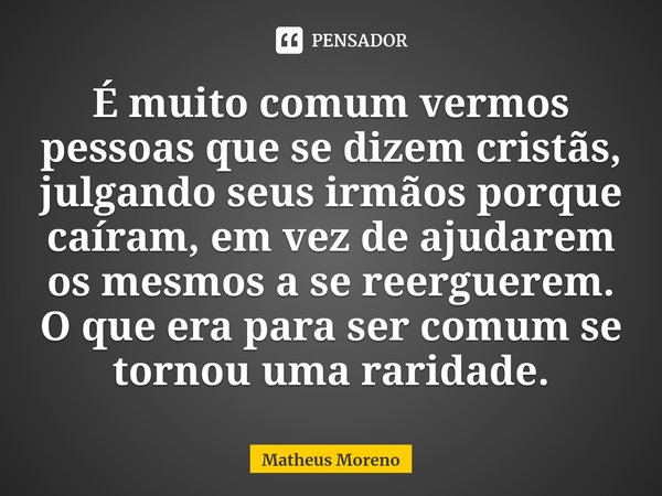 ⁠⁠⁠É muito comum vermos pessoas que se dizem cristãs, julgando seus irmãos porque caíram, em vez de ajudarem os mesmos a se reerguerem. O que era para ser comum... Frase de Matheus Moreno.