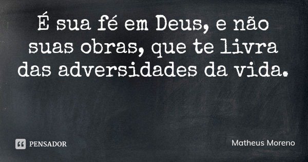 É sua fé em Deus, e não suas obras, que te livra das adversidades da vida.... Frase de Matheus Moreno.