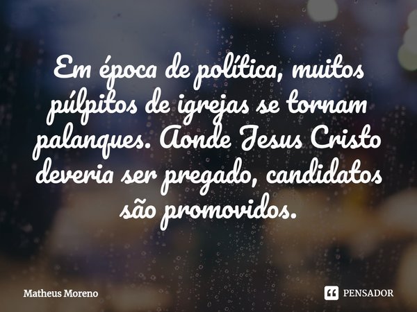 ⁠Em época de política, muitos púlpitos de igrejas se tornam palanques. Aonde Jesus Cristo deveria ser pregado, candidatos são promovidos.... Frase de Matheus Moreno.