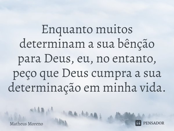 ⁠Enquanto muitos determinam a sua bênção para Deus, eu, no entanto, peço que Deus cumpra a sua determinação em minha vida.... Frase de Matheus Moreno.