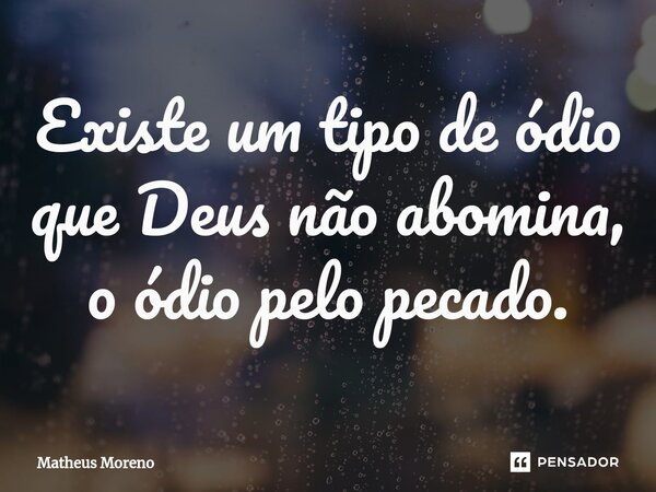 Existe um tipo de ódio que Deus não abomina, o ódio pelo pecado.⁠... Frase de Matheus Moreno.