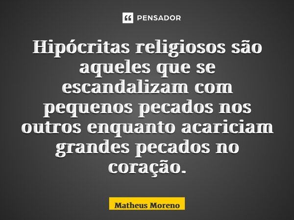 Hipócritas religiosos são aqueles que se escandalizam com pequenos pecados nos outros enquanto acariciam grandes pecados no coração.... Frase de Matheus Moreno.