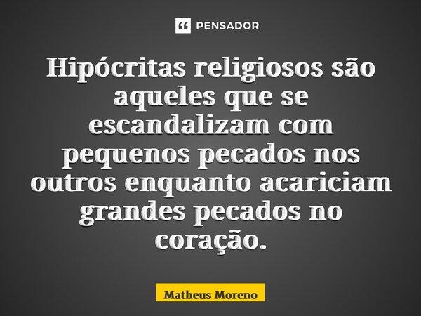 Hipócritas religiosos são aqueles que se escandalizam com pequenos pecados nos outros enquanto acariciam grandes pecados no coração.... Frase de Matheus Moreno.