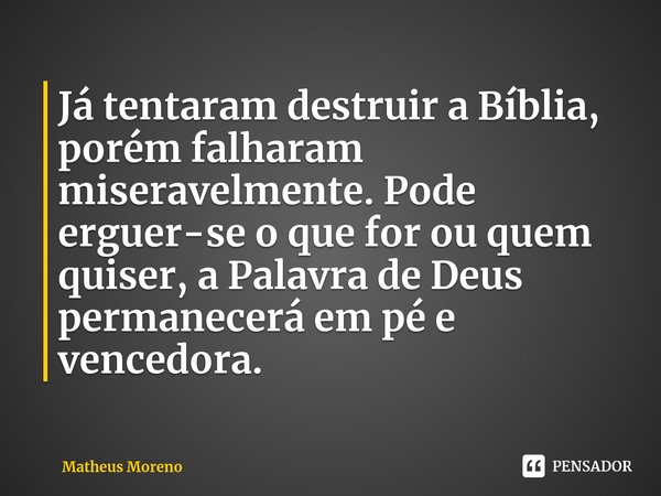 ⁠Já tentaram destruir a Bíblia, porém falharam miseravelmente. Pode erguer-seo que for ou quem quiser, a Palavra de Deus permanecerá em pé e vencedora.... Frase de Matheus Moreno.