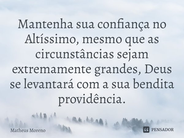 Mantenha sua confiança no Altíssimo, mesmo que as circunstâncias sejam extremamente grandes, Deus se levantará com a sua bendita providência.... Frase de Matheus Moreno.
