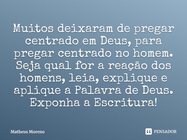 Muitos deixaram de pregar centrado em Deus, para pregar centrado no homem.⁠ Seja qual for a reação dos homens, leia, explique e aplique a Palavra de Deus. Expon... Frase de Matheus Moreno.