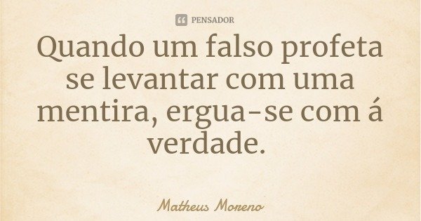 Quando um falso profeta se levantar com uma mentira, ergua-se com á verdade.... Frase de Matheus Moreno.