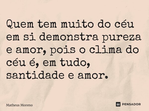 Quem tem muito do céu em si demonstra pureza e amor, pois o clima do céu é, em tudo, santidade e amor.⁠... Frase de Matheus Moreno.