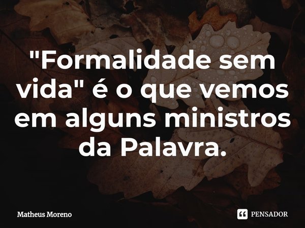 ⁠"Formalidade sem vida" é o que vemos em alguns ministros da Palavra.... Frase de Matheus Moreno.