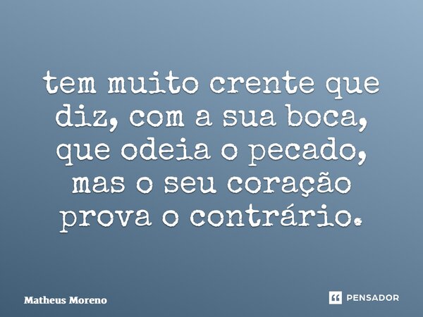 ⁠tem muito crente que diz, com a sua boca, que odeia o pecado, mas o seu coração prova o contrário.... Frase de Matheus Moreno.