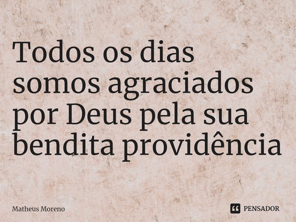 ⁠Todos os dias somos agraciados por Deus pela sua bendita providência... Frase de Matheus Moreno.