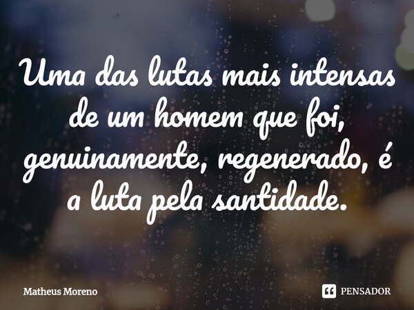 ⁠Uma das lutas mais intensas de um homem que foi, genuinamente, regenerado, é a luta pela santidade.... Frase de Matheus Moreno.