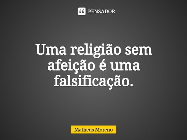 ⁠Uma religião sem afeição é uma falsificação.... Frase de Matheus Moreno.