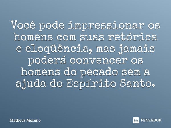 ⁠⁠Você pode impressionar os homens com suas retórica e eloqüência, mas jamais poderá convencer os homens do pecado sem a ajuda do Espírito Santo.... Frase de Matheus Moreno.