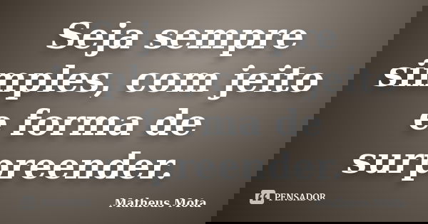Seja sempre simples, com jeito e forma de surpreender.... Frase de Matheus Mota.
