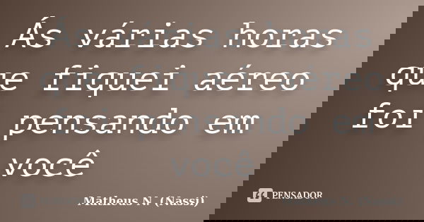 Ás várias horas que fiquei aéreo foi pensando em você... Frase de Matheus N. (Nassi).