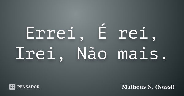 Errei, É rei, Irei, Não mais.... Frase de Matheus N. (Nassi).