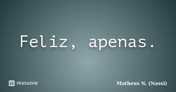 Feliz, apenas.... Frase de Matheus N. (Nassi).